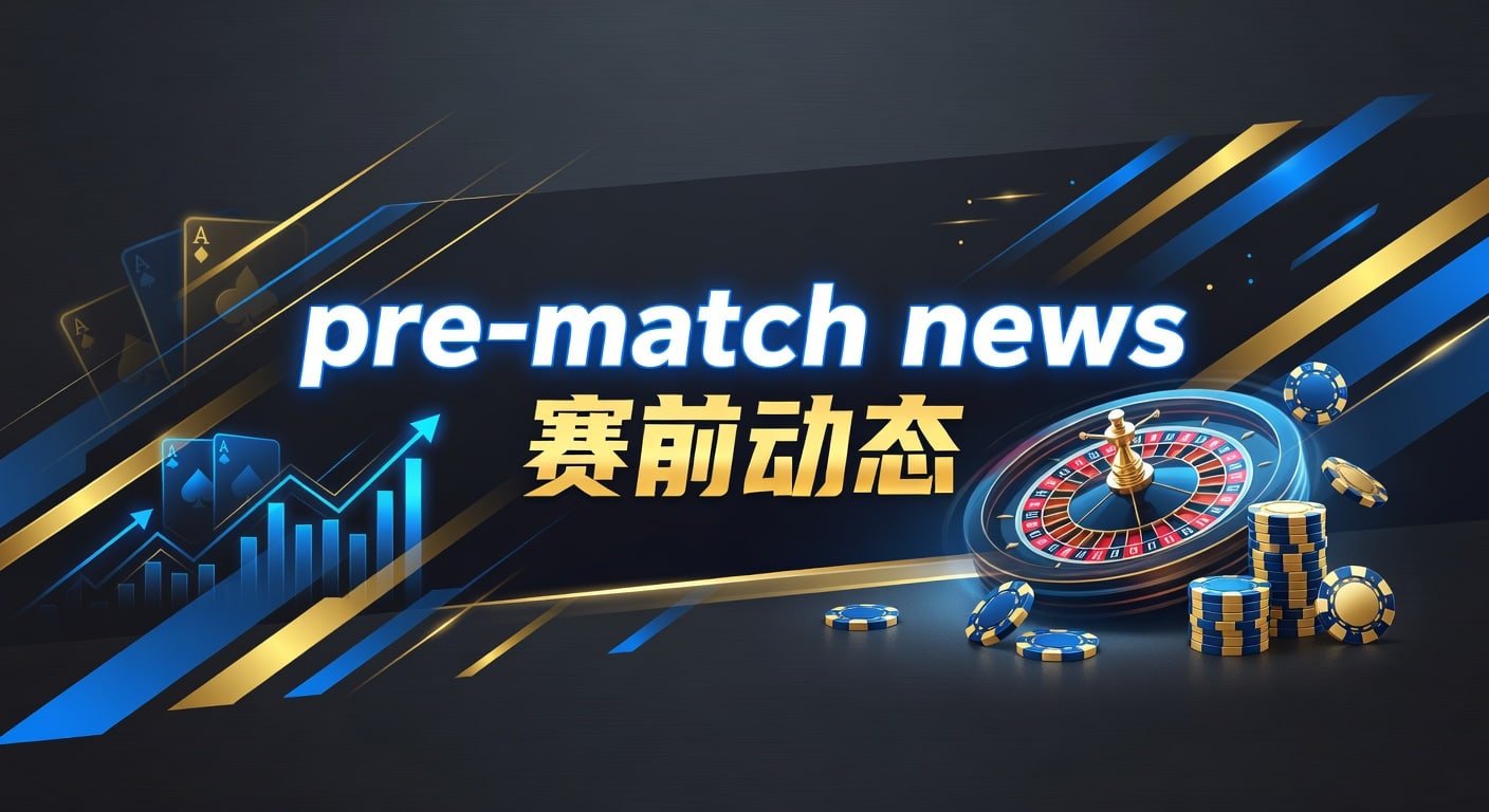 pre-match news 赛前动态：AG真人娱乐官网的赛前信息整理与节奏研判